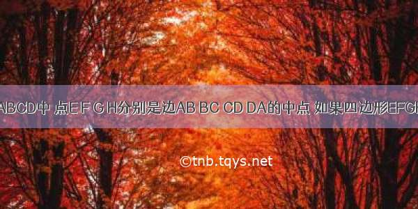 在四边形ABCD中 点E F G H分别是边AB BC CD DA的中点 如果四边形EFGH为菱形 