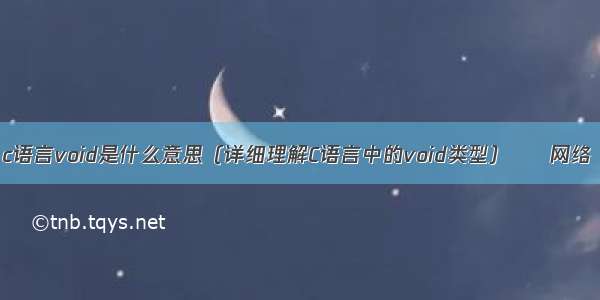 c语言void是什么意思（详细理解C语言中的void类型） – 网络