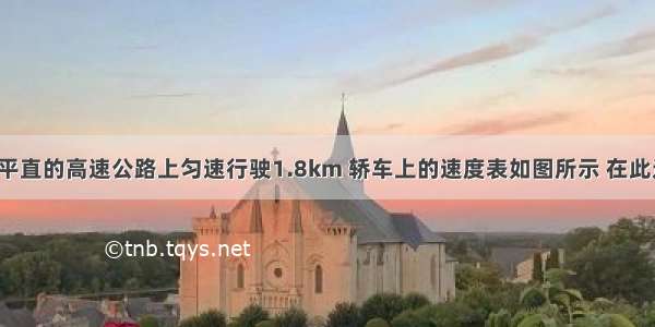 一辆轿车在平直的高速公路上匀速行驶1.8km 轿车上的速度表如图所示 在此过程中：（1