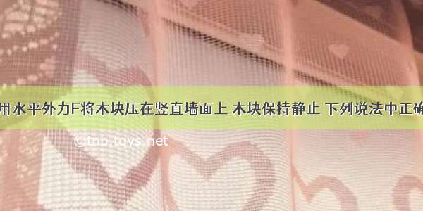 如图所示 用水平外力F将木块压在竖直墙面上 木块保持静止 下列说法中正确的是A.木