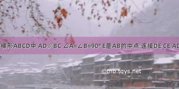 如图 直角梯形ABCD中 AD∥BC ∠A=∠B=90° E是AB的中点 连接DE CE AD+BC=CD 