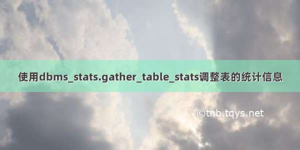 使用dbms_stats.gather_table_stats调整表的统计信息