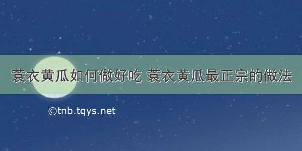 蓑衣黄瓜如何做好吃 蓑衣黄瓜最正宗的做法