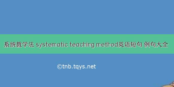 系统教学法 systematic teaching method英语短句 例句大全