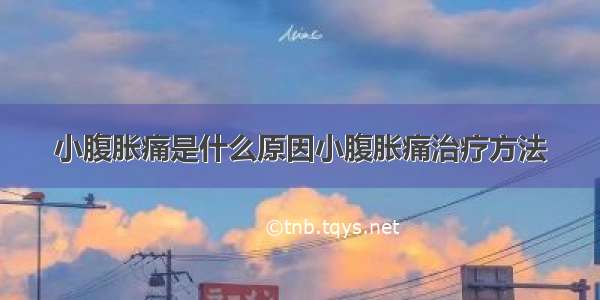 小腹胀痛是什么原因小腹胀痛治疗方法