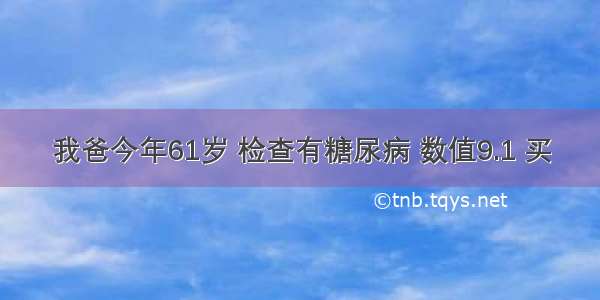 我爸今年61岁 检查有糖尿病 数值9.1 买