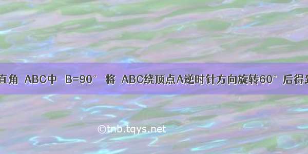 如图 在等腰直角△ABC中 ∠B=90° 将△ABC绕顶点A逆时针方向旋转60°后得到△AB′C′