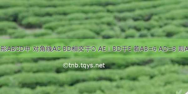 如图 已知矩形ABCD中 对角线AC BD相交于O AE⊥BD于E 若AB=6 AD=8 则AE=________．