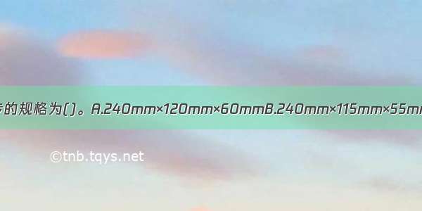 目前我国生产的标准实心烧结砖的规格为()。A.240mm×120mm×60mmB.240mm×115mm×55mmC.240mm×115mm×53mm