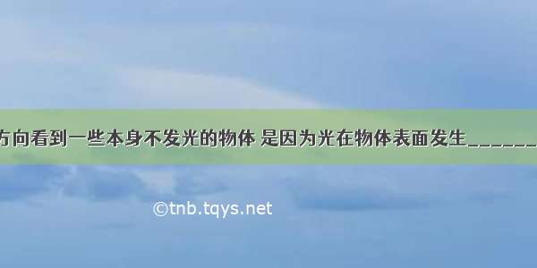 能够从不同方向看到一些本身不发光的物体 是因为光在物体表面发生______的缘故 这时