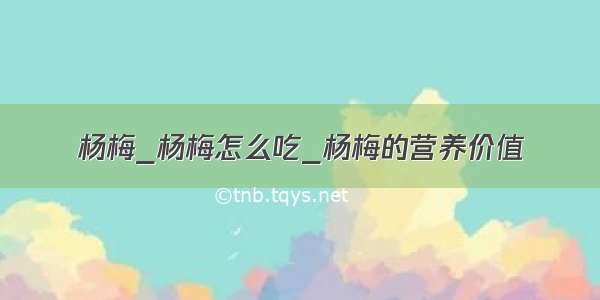 杨梅_杨梅怎么吃_杨梅的营养价值