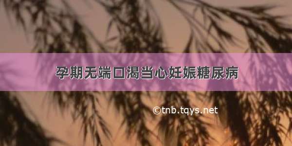 孕期无端口渴当心妊娠糖尿病