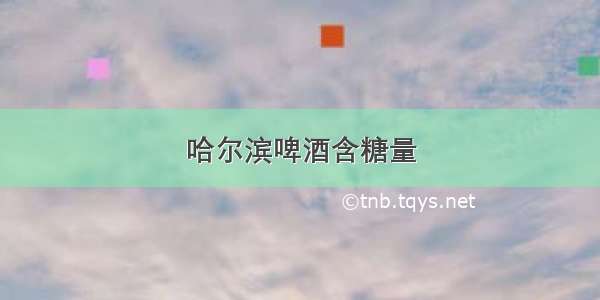 哈尔滨啤酒含糖量