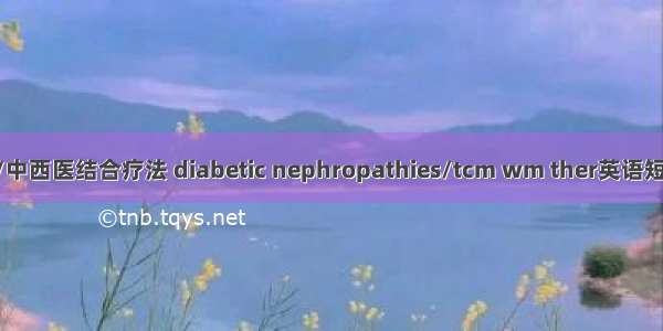 糖尿病肾病/中西医结合疗法 diabetic nephropathies/tcm wm ther英语短句 例句大全