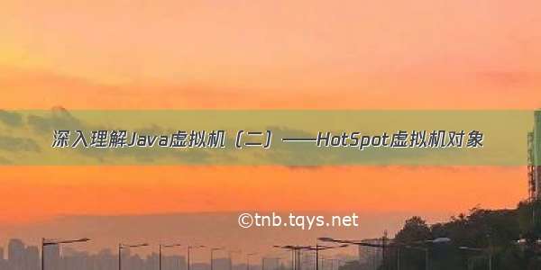 深入理解Java虚拟机（二）——HotSpot虚拟机对象