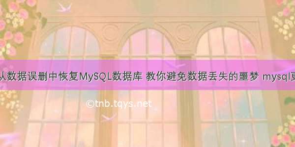 如何从数据误删中恢复MySQL数据库 教你避免数据丢失的噩梦 mysql更新史