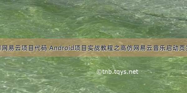 Android仿网易云项目代码 Android项目实战教程之高仿网易云音乐启动页实例代码...