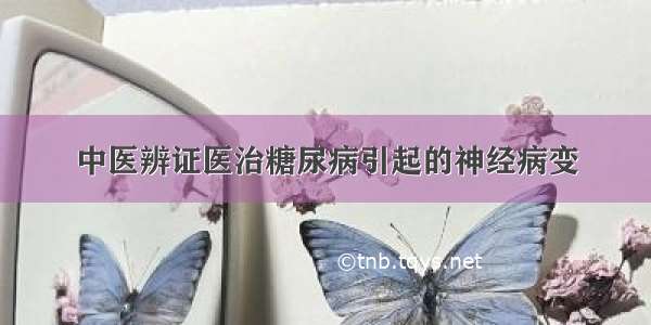 中医辨证医治糖尿病引起的神经病变