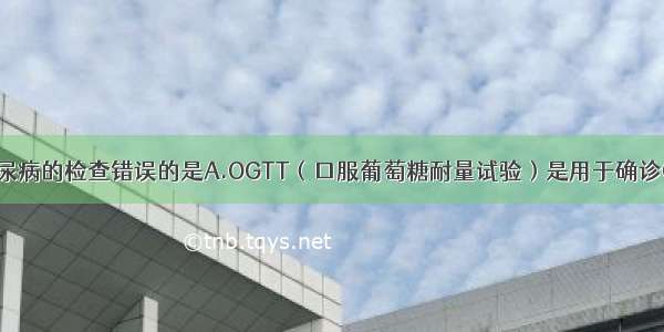 关于妊娠期糖尿病的检查错误的是A.OGTT（口服葡萄糖耐量试验）是用于确诊GDM的方法B.