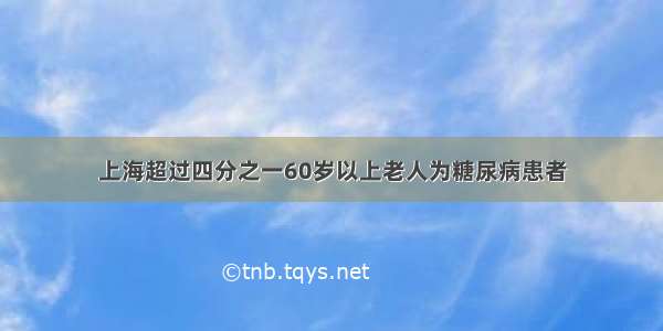 上海超过四分之一60岁以上老人为糖尿病患者