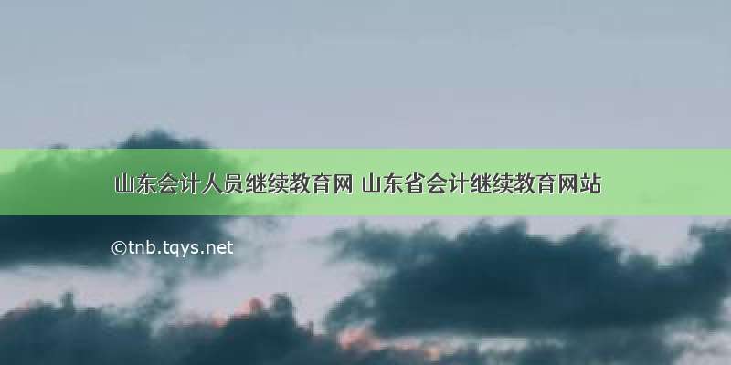 山东会计人员继续教育网 山东省会计继续教育网站