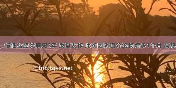 患者32岁。慢性盆腔炎病史3年 反复发作 此次因阴道分泌物增多1个月 高热伴下腹痛3