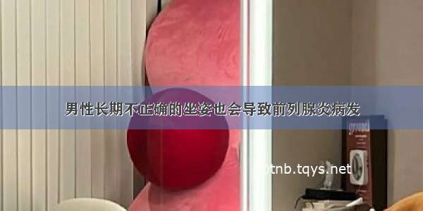 男性长期不正确的坐姿也会导致前列腺炎病发