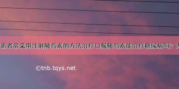 目前 糖尿病患者常采用注射胰岛素的方法治疗口服胰岛素能治疗糖尿病吗？为了探究这一