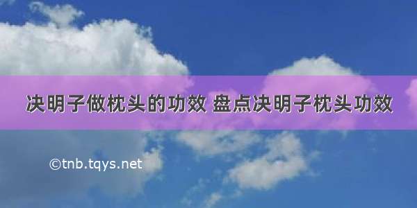 决明子做枕头的功效 盘点决明子枕头功效