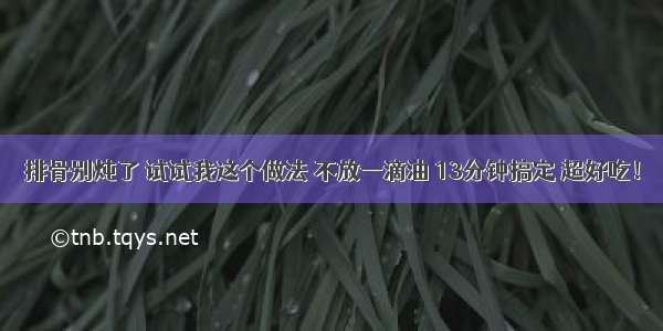 排骨别炖了 试试我这个做法 不放一滴油 13分钟搞定 超好吃！