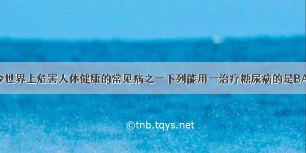 糖尿病是当今世界上危害人体健康的常见病之一下列能用一治疗糖尿病的是BA. 生长激素B