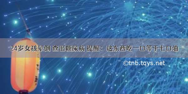 24岁女孩晕倒 查出糖尿病 提醒：这东西吃一口等于七口油