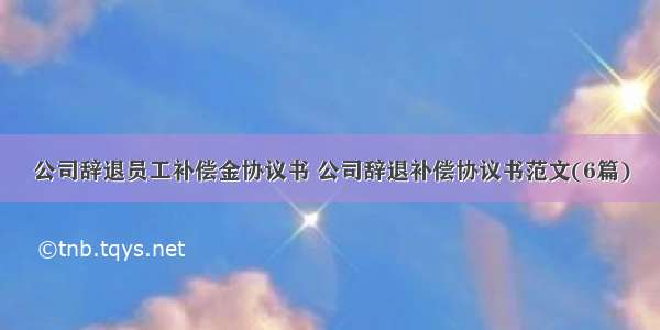 公司辞退员工补偿金协议书 公司辞退补偿协议书范文(6篇)