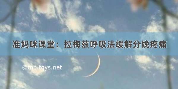 准妈咪课堂：拉梅兹呼吸法缓解分娩疼痛