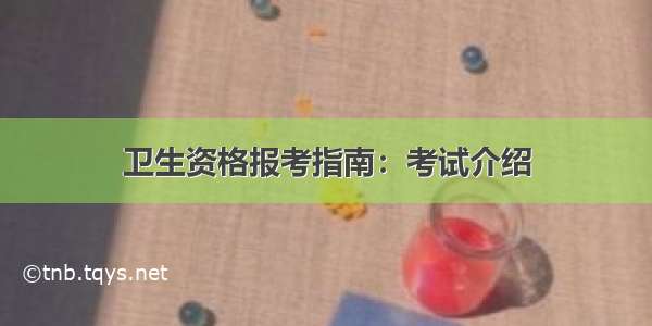 卫生资格报考指南：考试介绍