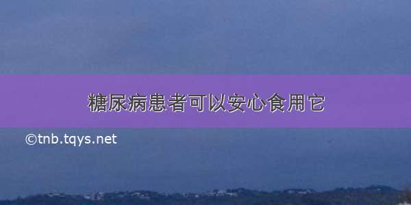 糖尿病患者可以安心食用它