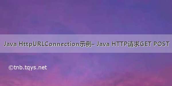 Java HttpURLConnection示例– Java HTTP请求GET POST