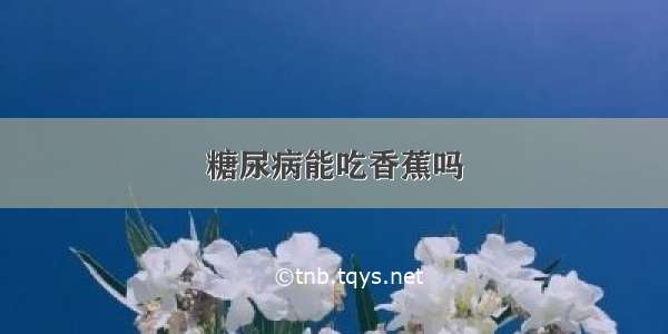 糖尿病能吃香蕉吗