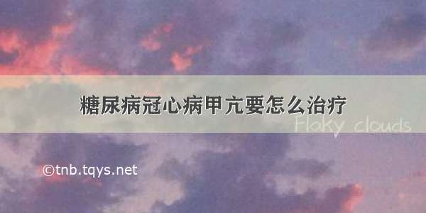 糖尿病冠心病甲亢要怎么治疗