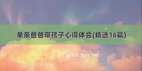 单亲爸爸带孩子心得体会(精选16篇)