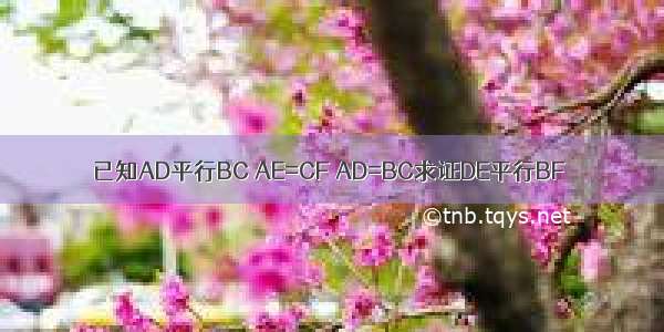 已知AD平行BC AE=CF AD=BC求证DE平行BF