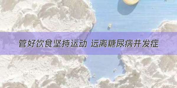 管好饮食坚持运动 远离糖尿病并发症