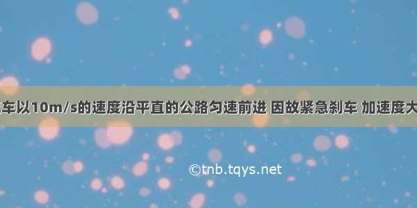 一辆汽车以10m/s的速度沿平直的公路匀速前进 因故紧急刹车 加速度大小为0.