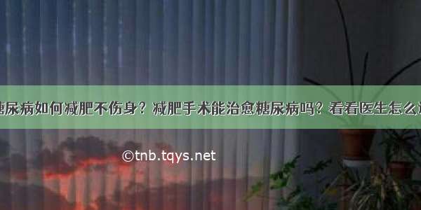 糖尿病如何减肥不伤身？减肥手术能治愈糖尿病吗？看看医生怎么说