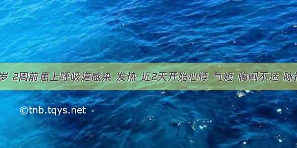 男性 32岁 2周前患上呼吸道感染 发热 近2天开始心悸 气短 胸闷不适 脉搏有间歇