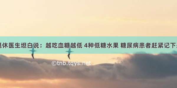 退休医生坦白说：越吃血糖越低 4种低糖水果 糖尿病患者赶紧记下来