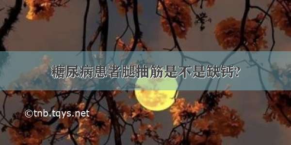 糖尿病患者腿抽筋是不是缺钙?