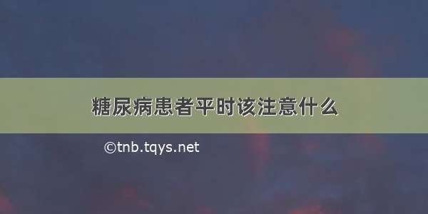 糖尿病患者平时该注意什么