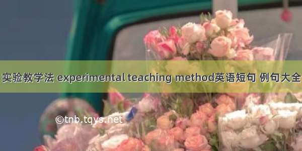 实验教学法 experimental teaching method英语短句 例句大全