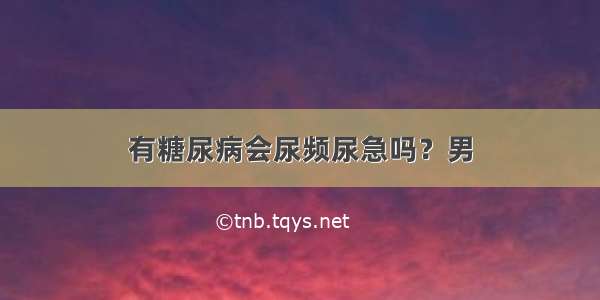 有糖尿病会尿频尿急吗？男